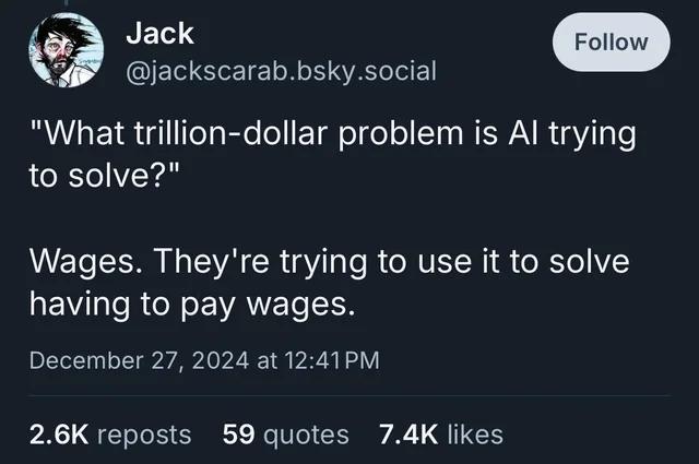 Bluesky post by Jack: &ldquo;What trillion-dollar problem is AI trying to solve? Wages. They&rsquo;re trying to use it to solve having to pay wages.&rdquo;